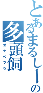 とあるまるしーの多頭飼（オナペッツ）