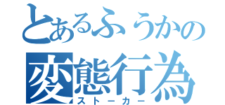 とあるふうかの変態行為（スト－カ－）