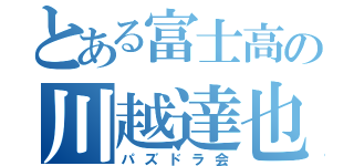 とある富士高の川越達也（パズドラ会）