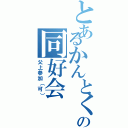 とあるかんとくの同好会（父上参加（可））