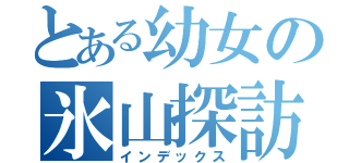 とある幼女の氷山探訪（インデックス）