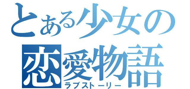 とある少女の恋愛物語（ラブストーリー）