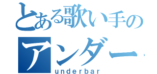 とある歌い手のアンダーバー（ｕｎｄｅｒｂａｒ）