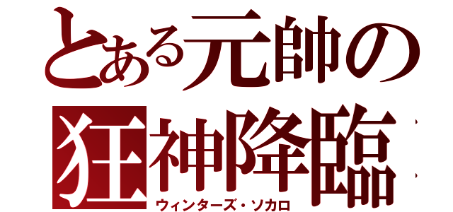 とある元帥の狂神降臨（ウィンターズ・ソカロ）