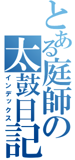 とある庭師の太鼓日記（インデックス）