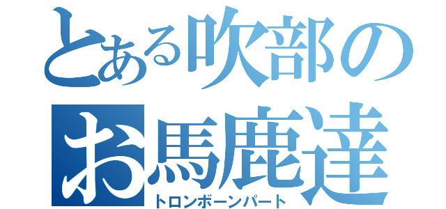 とある吹部のお馬鹿達（トロンボーンパート）