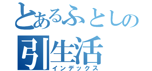 とあるふとしの引生活（インデックス）