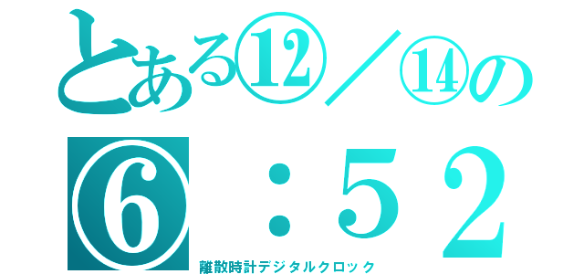 とある⑫／⑭の⑥：５２（離散時計デジタルクロック）