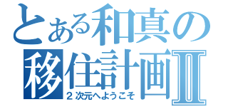 とある和真の移住計画Ⅱ（２次元へようこそ）