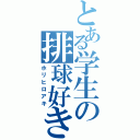 とある学生の排球好き（ホリヒロアキ）