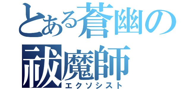 とある蒼幽の祓魔師（エクソシスト）