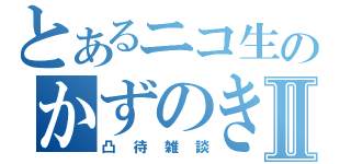 とあるニコ生のかずのきⅡ（凸待雑談）