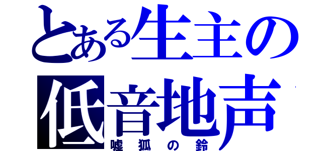 とある生主の低音地声（嘘狐の鈴）