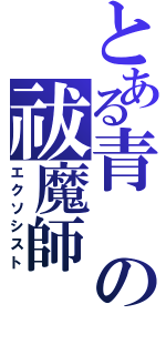 とある青の祓魔師（エクソシスト）