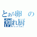 とある卵の割れ厨（トレントたまご）