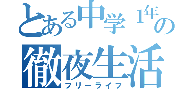 とある中学１年生の徹夜生活（フリーライフ）