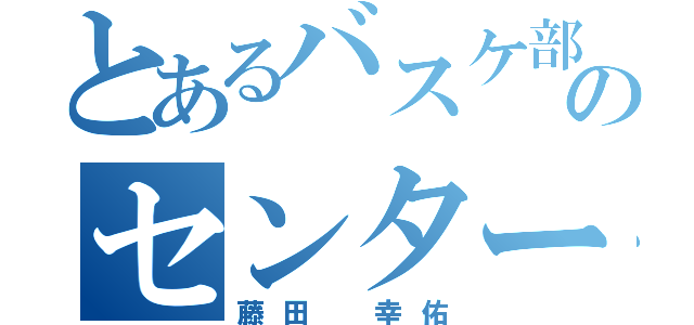 とあるバスケ部のセンター（藤田 幸佑）