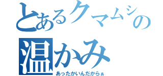 とあるクマムシの温かみ（あったかいんだからぁ）