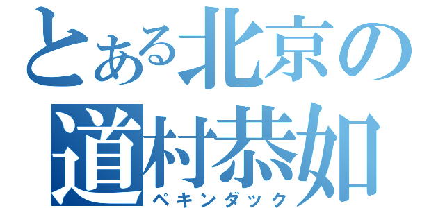 とある北京の道村恭如（ペキンダック）