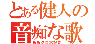 とある健人の音痴な歌（ももクロ大好き）