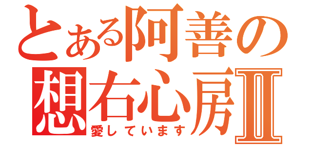 とある阿善の想右心房Ⅱ（愛しています）