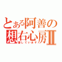 とある阿善の想右心房Ⅱ（愛しています）