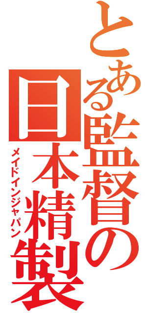 とある監督の日本精製（メイドインジャパン）