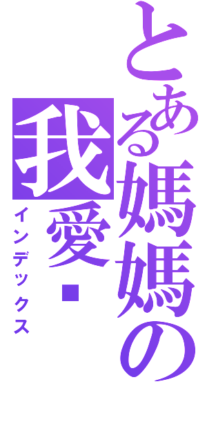 とある媽媽の我愛你（インデックス）