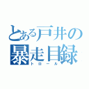 とある戸井の暴走目録（トロール）