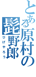 とある原村の髭野郎（ひげやろう）