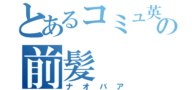 とあるコミュ英の前髪（ナオバア）