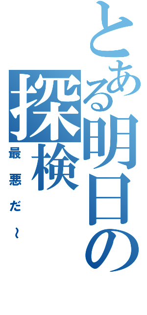 とある明日の探検（最悪だ～）