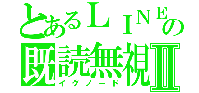 とあるＬＩＮＥの既読無視Ⅱ（イグノード）