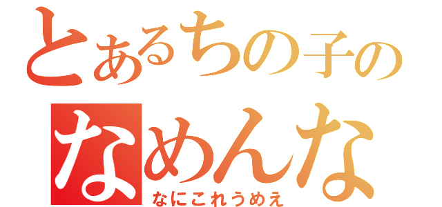 とあるちの子のなめんなしし（なにこれうめえ）