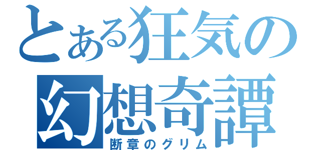 とある狂気の幻想奇譚（断章のグリム）