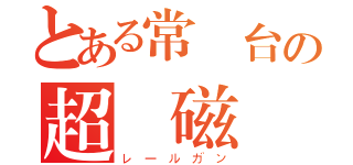 とある常盤台の超電磁砲（レールガン）