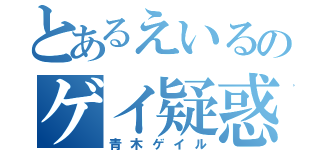 とあるえいるのゲイ疑惑（青木ゲイル）