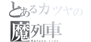 とあるカツヤの魔列車（Ｋａｔｕｙａ ｒｉｄｅ）