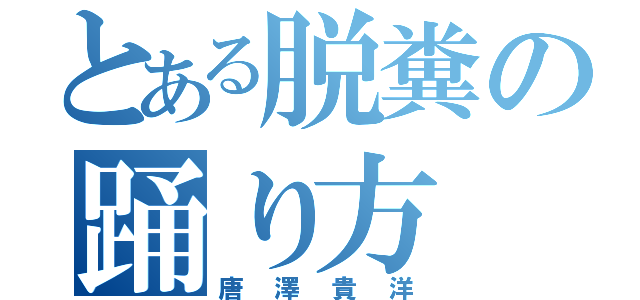 とある脱糞の踊り方（唐澤貴洋）