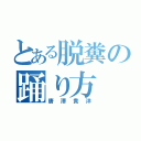 とある脱糞の踊り方（唐澤貴洋）