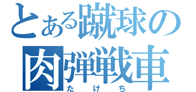 とある蹴球の肉弾戦車（たけち）