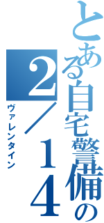 とある自宅警備員の２／１４（ヴァレンタイン）