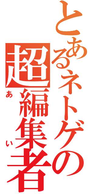 とあるネトゲの超編集者（あい）