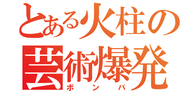 とある火柱の芸術爆発（ボンバ）