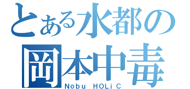 とある水都の岡本中毒（Ｎｏｂｕ ＨＯＬｉＣ）