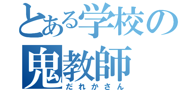 とある学校の鬼教師（だれかさん）