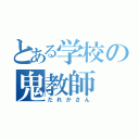 とある学校の鬼教師（だれかさん）