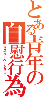 とある青年の自慰行為（マスターベーション）