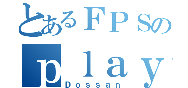 とあるＦＰＳのｐｌａｙｅｒ（Ｄｏｓｓａｎ）