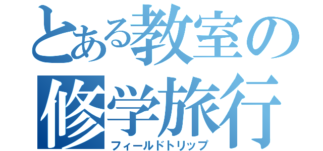 とある教室の修学旅行（フィールドトリップ）